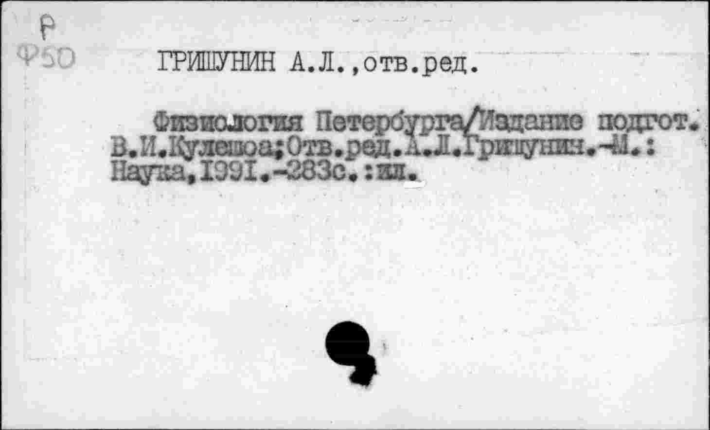 ﻿ГРИШУНИН А.Л..отв.ред.
Физиология Петербурга/Изданио подгот В.И,1^Л0шоа;ОтВвред.дии1^иэдунин.41# : НауааДЭЭ1.-283с.:яп.